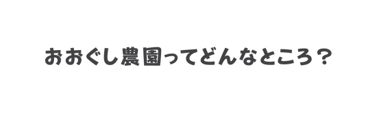 おおぐし農園ってどんなところ